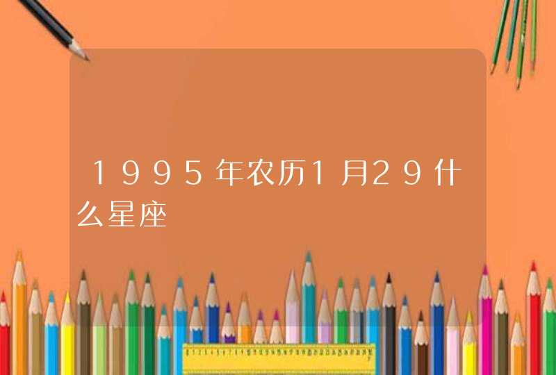 1995年农历1月29什么星座,第1张