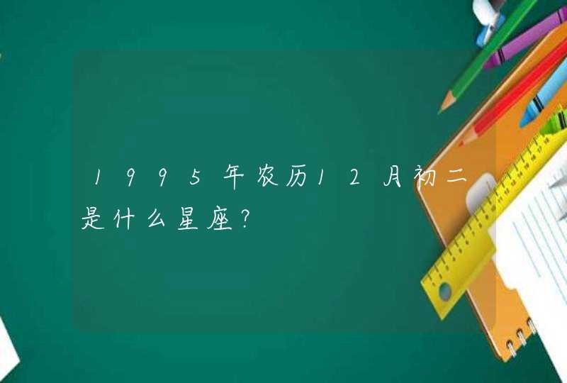 1995年农历12月初二是什么星座？,第1张