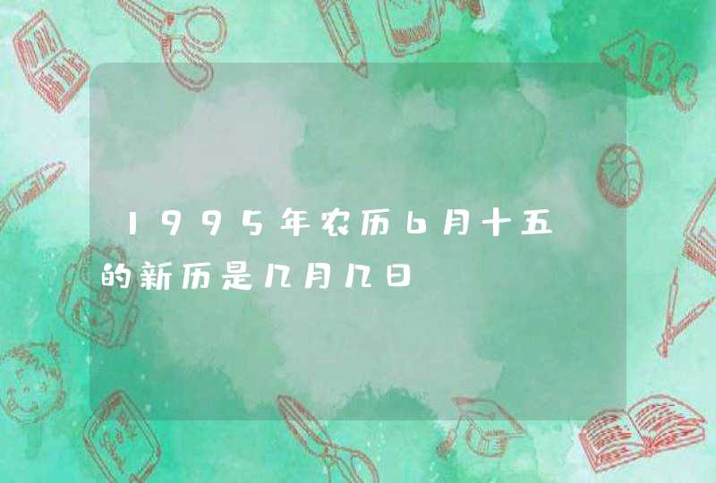 1995年农历6月十五 的新历是几月几日,第1张