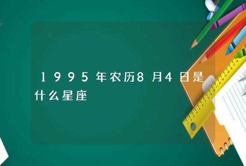 1995年农历8月4日是什么星座,第1张