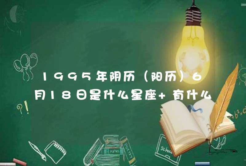 1995年阴历（阳历）6月18日是什么星座 有什么性格,第1张