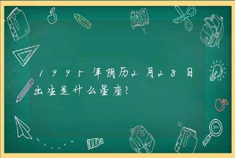 1995年阴历2月28日出生是什么星座？,第1张