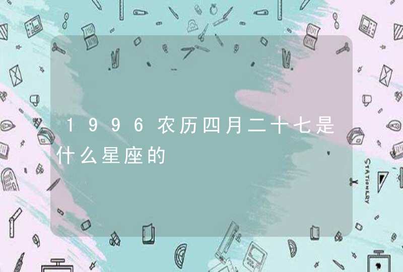 1996农历四月二十七是什么星座的,第1张