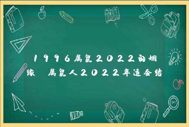 1996属鼠2022的姻缘_属鼠人2022年适合结婚吗,第1张