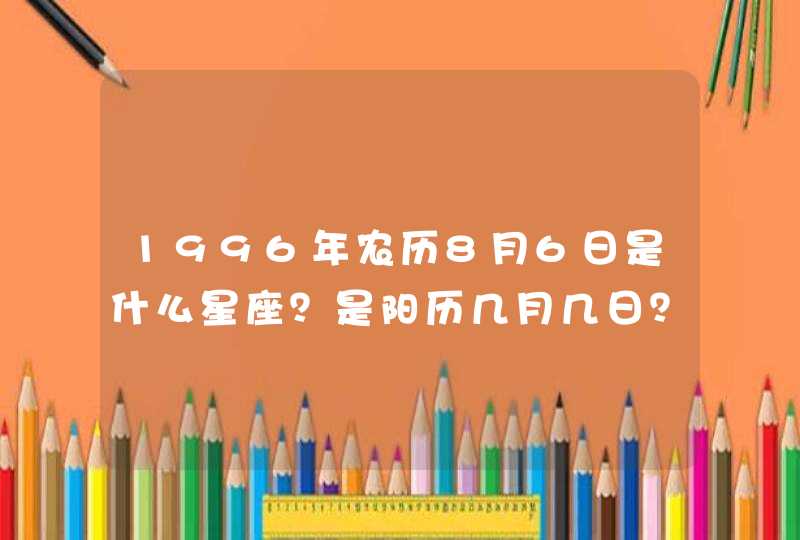 1996年农历8月6日是什么星座？是阳历几月几日？,第1张