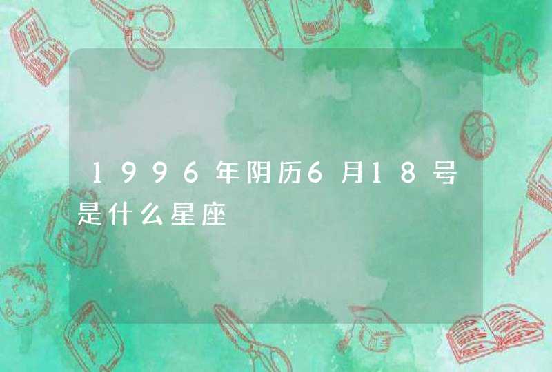 1996年阴历6月18号是什么星座,第1张