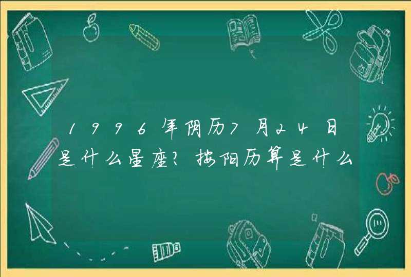 1996年阴历7月24日是什么星座？按阳历算是什么星座？,第1张