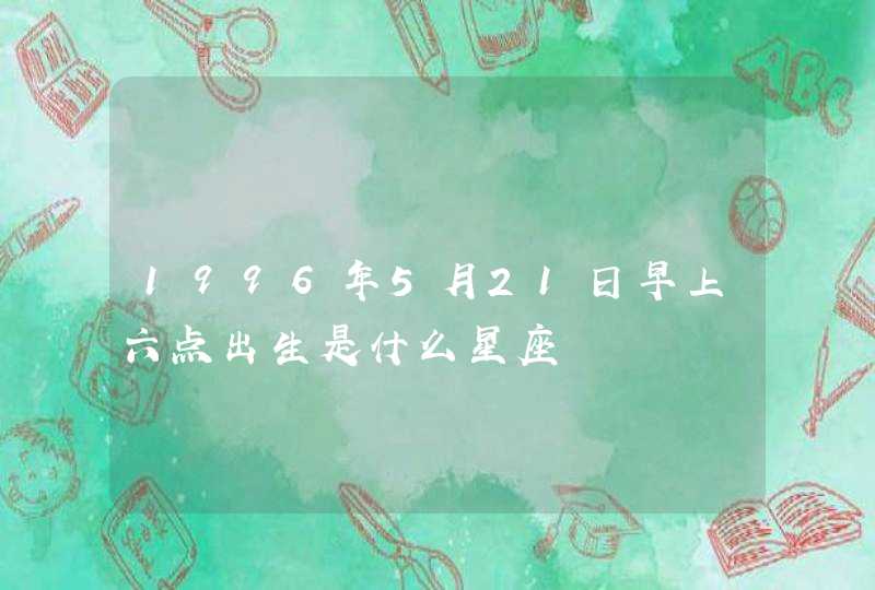 1996年5月21日早上六点出生是什么星座,第1张