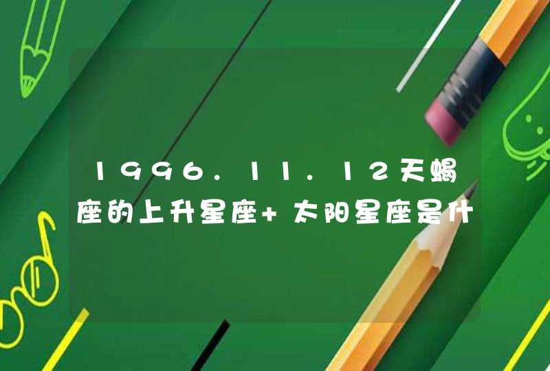 1996.11.12天蝎座的上升星座 太阳星座是什么,第1张