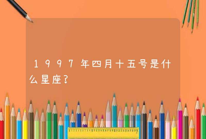 1997年四月十五号是什么星座?,第1张