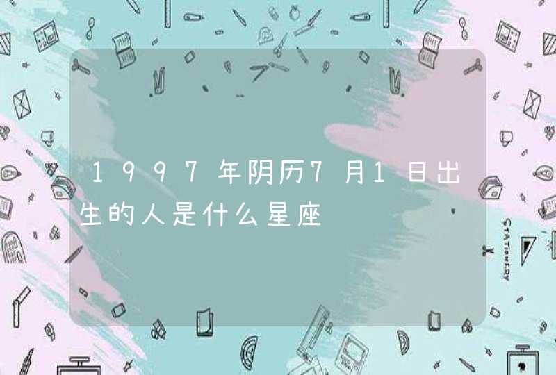 1997年阴历7月1日出生的人是什么星座,第1张