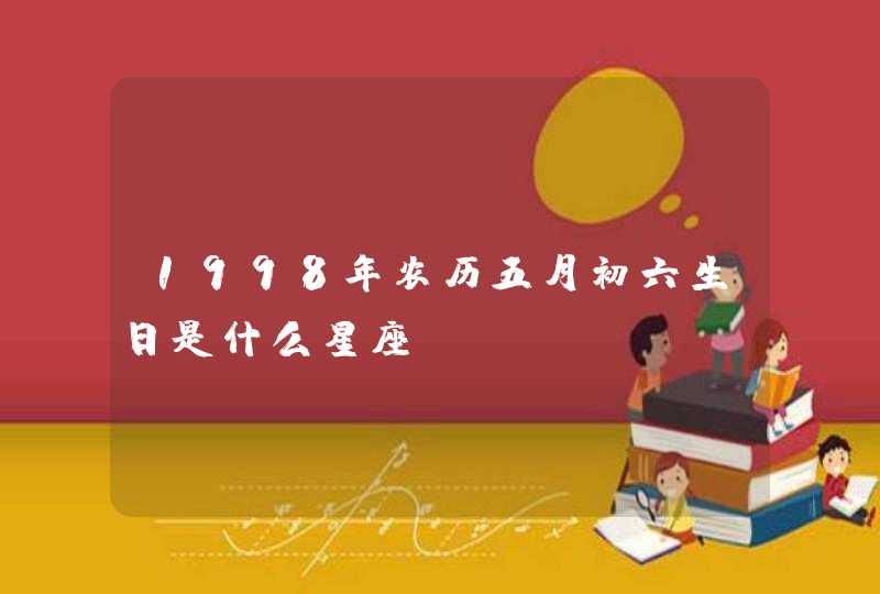 1998年农历五月初六生日是什么星座,第1张