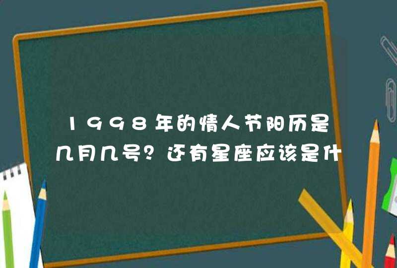 1998年的情人节阳历是几月几号？还有星座应该是什么星座？！求大家解答帮助。,第1张