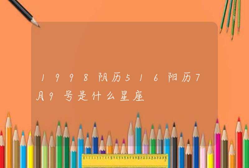 1998阴历516阳历7月9号是什么星座,第1张