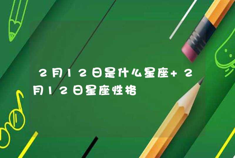 2月12日是什么星座 2月12日星座性格,第1张