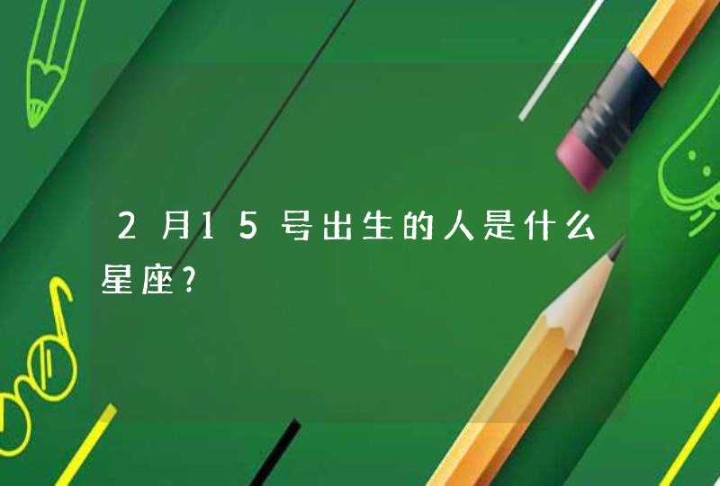 2月15号出生的人是什么星座？,第1张