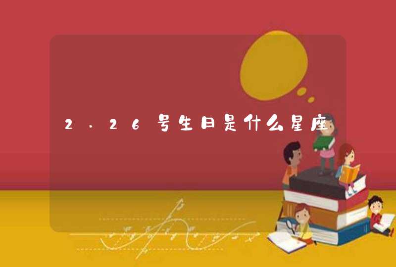 2.26号生日是什么星座,第1张