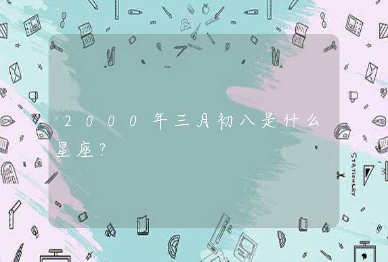 2000年三月初八是什么星座？,第1张