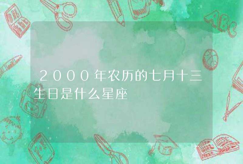 2000年农历的七月十三生日是什么星座,第1张