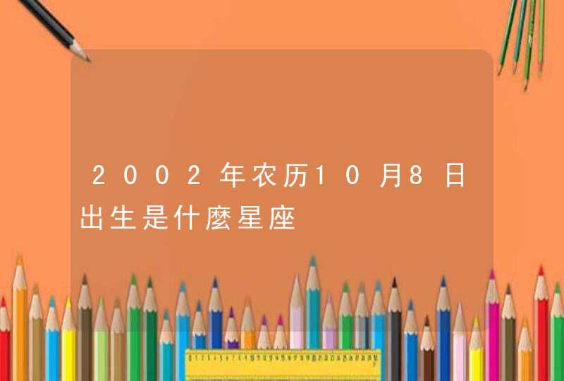 2002年农历10月8日出生是什麼星座,第1张