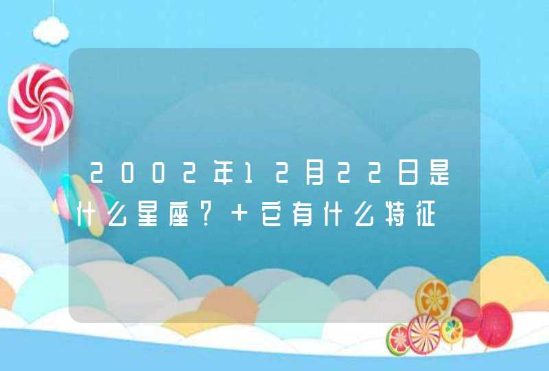 2002年12月22日是什么星座？ 它有什么特征,第1张