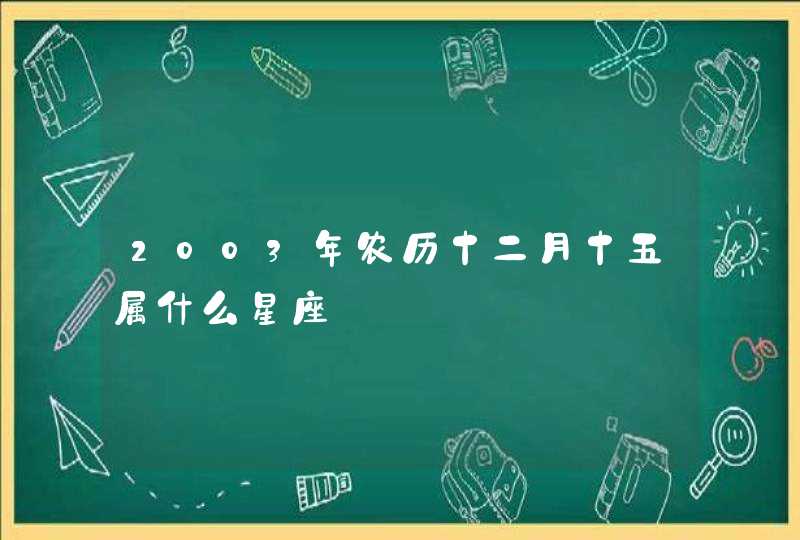 2003年农历十二月十五属什么星座,第1张