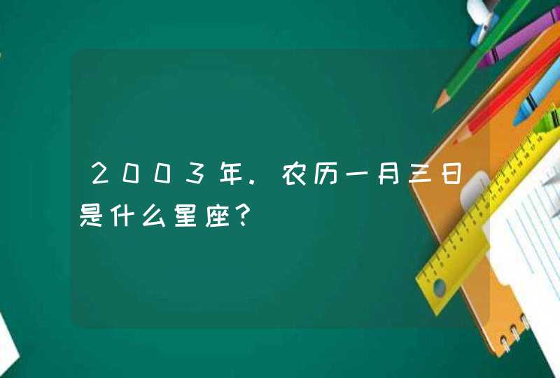 2003年.农历一月三日是什么星座?,第1张