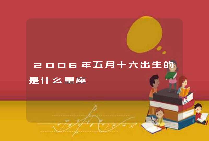 2006年五月十六出生的是什么星座,第1张