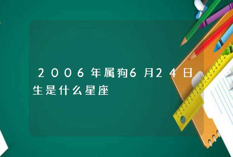 2006年属狗6月24日生是什么星座,第1张