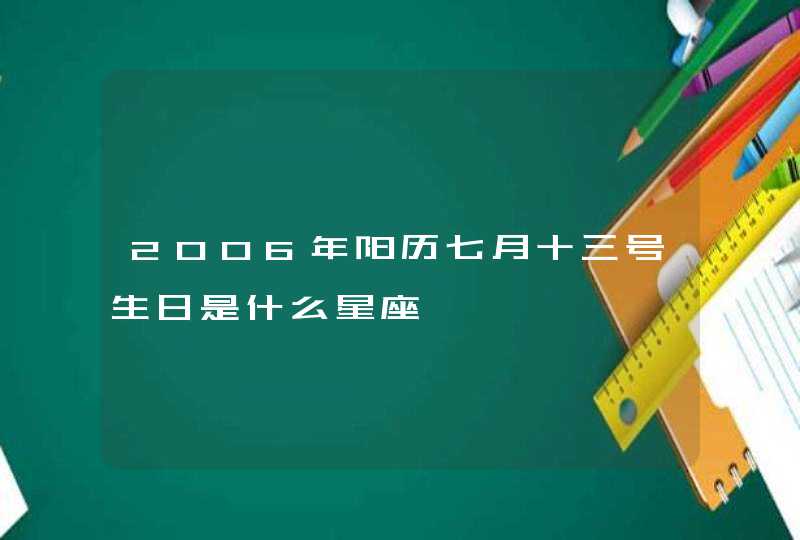 2006年阳历七月十三号生日是什么星座,第1张