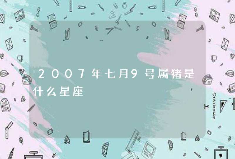 2007年七月9号属猪是什么星座,第1张