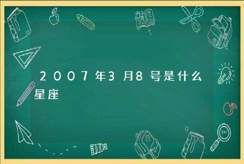 2007年3月8号是什么星座,第1张