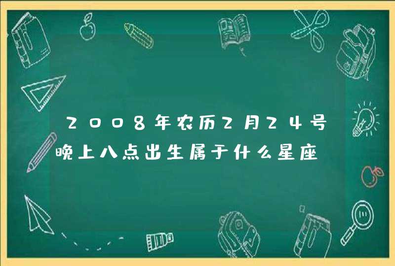 2008年农历2月24号晚上八点出生属于什么星座,第1张