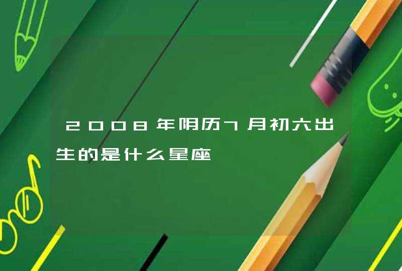 2008年阴历7月初六出生的是什么星座,第1张