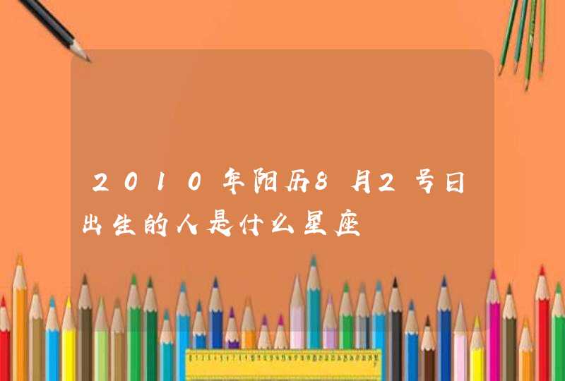 2010年阳历8月2号日出生的人是什么星座,第1张