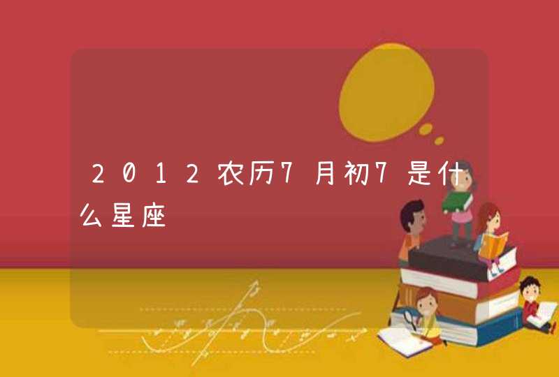 2012农历7月初7是什么星座,第1张