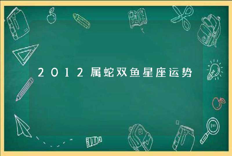 2012属蛇双鱼星座运势,第1张