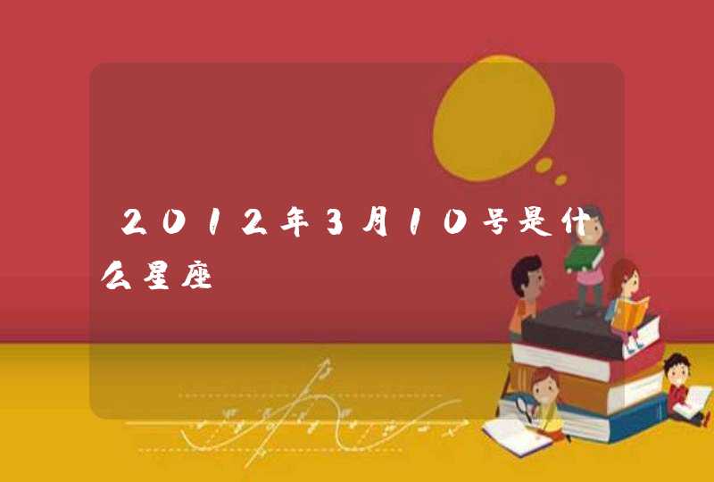 2012年3月10号是什么星座,第1张