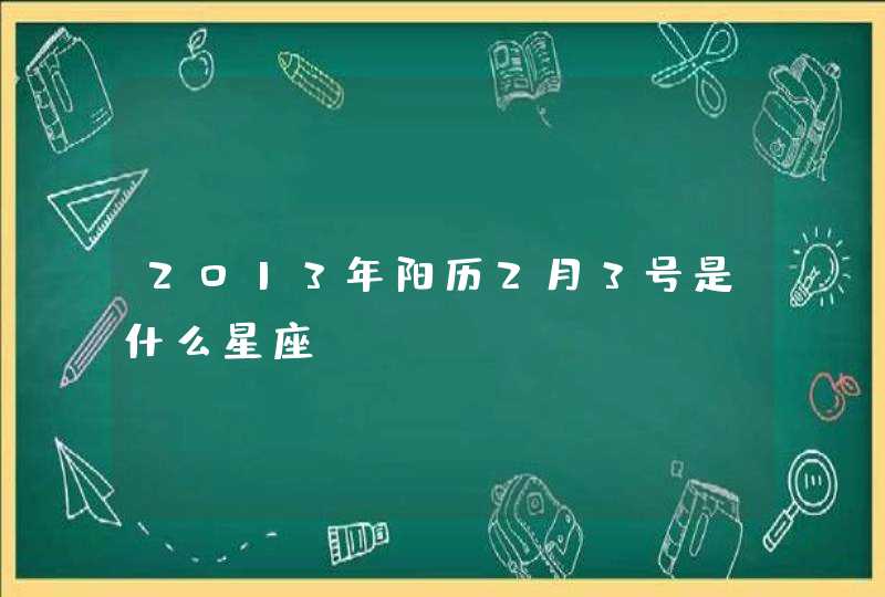 2013年阳历2月3号是什么星座,第1张