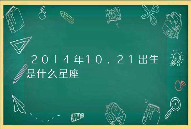 2014年10.21出生是什么星座,第1张