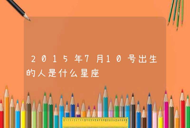 2015年7月10号出生的人是什么星座,第1张