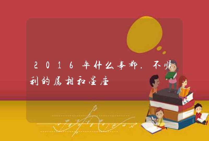 2016年什么事都.不顺利的属相和星座,第1张