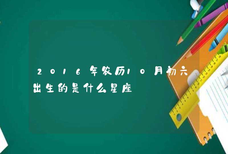 2016年农历10月初六出生的是什么星座,第1张