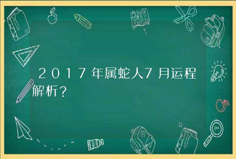 2017年属蛇人7月运程解析？,第1张