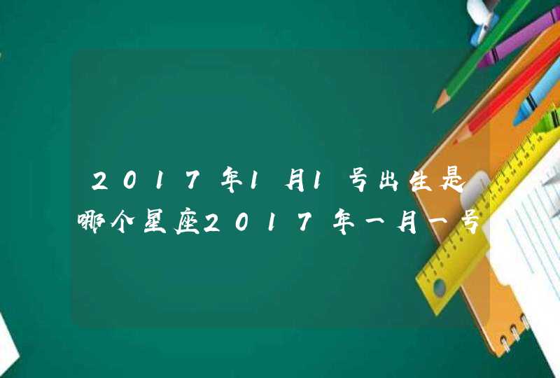 2017年1月1号出生是哪个星座2017年一月一号是什么星座？谢谢,第1张