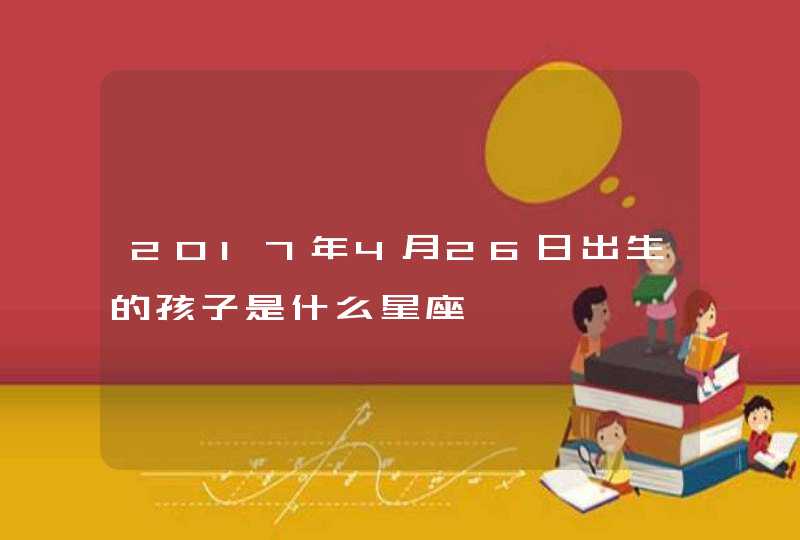 2017年4月26日出生的孩子是什么星座,第1张