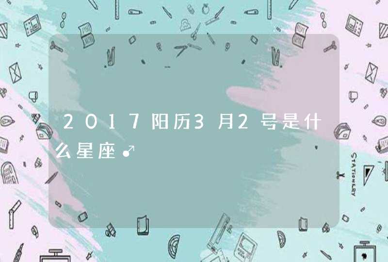 2017阳历3月2号是什么星座♂,第1张