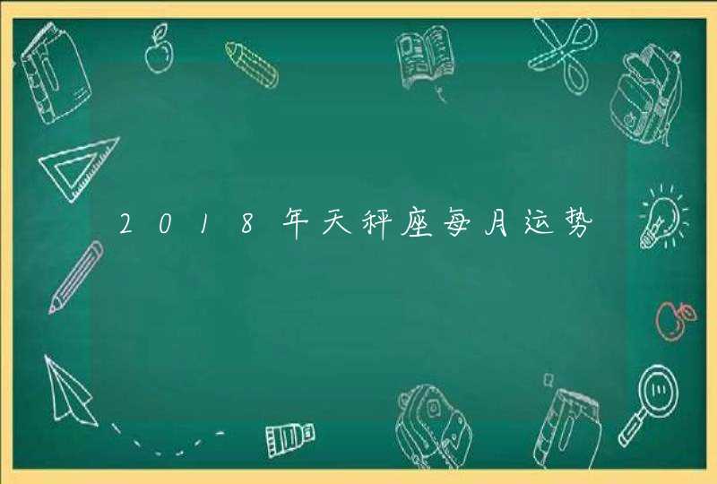 2018年天秤座每月运势,第1张