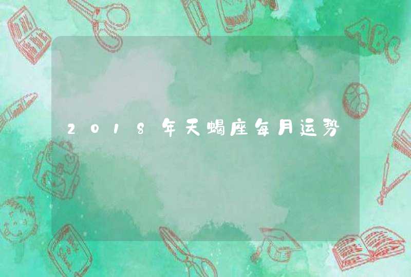 2018年天蝎座每月运势,第1张