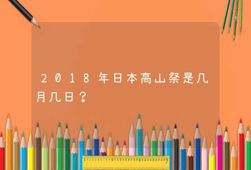 2018年日本高山祭是几月几日？,第1张